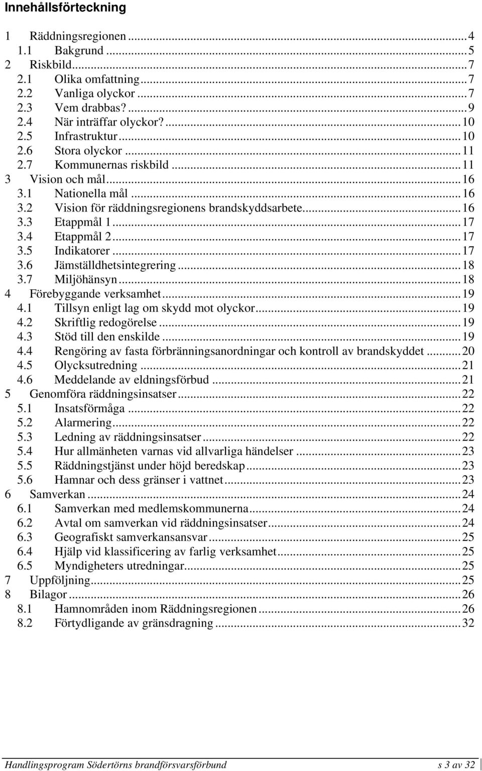 ..17 3.5 Indikatorer...17 3.6 Jämställdhetsintegrering...18 3.7 Miljöhänsyn...18 4 Förebyggande verksamhet...19 4.1 Tillsyn enligt lag om skydd mot olyckor...19 4.2 Skriftlig redogörelse...19 4.3 Stöd till den enskilde.