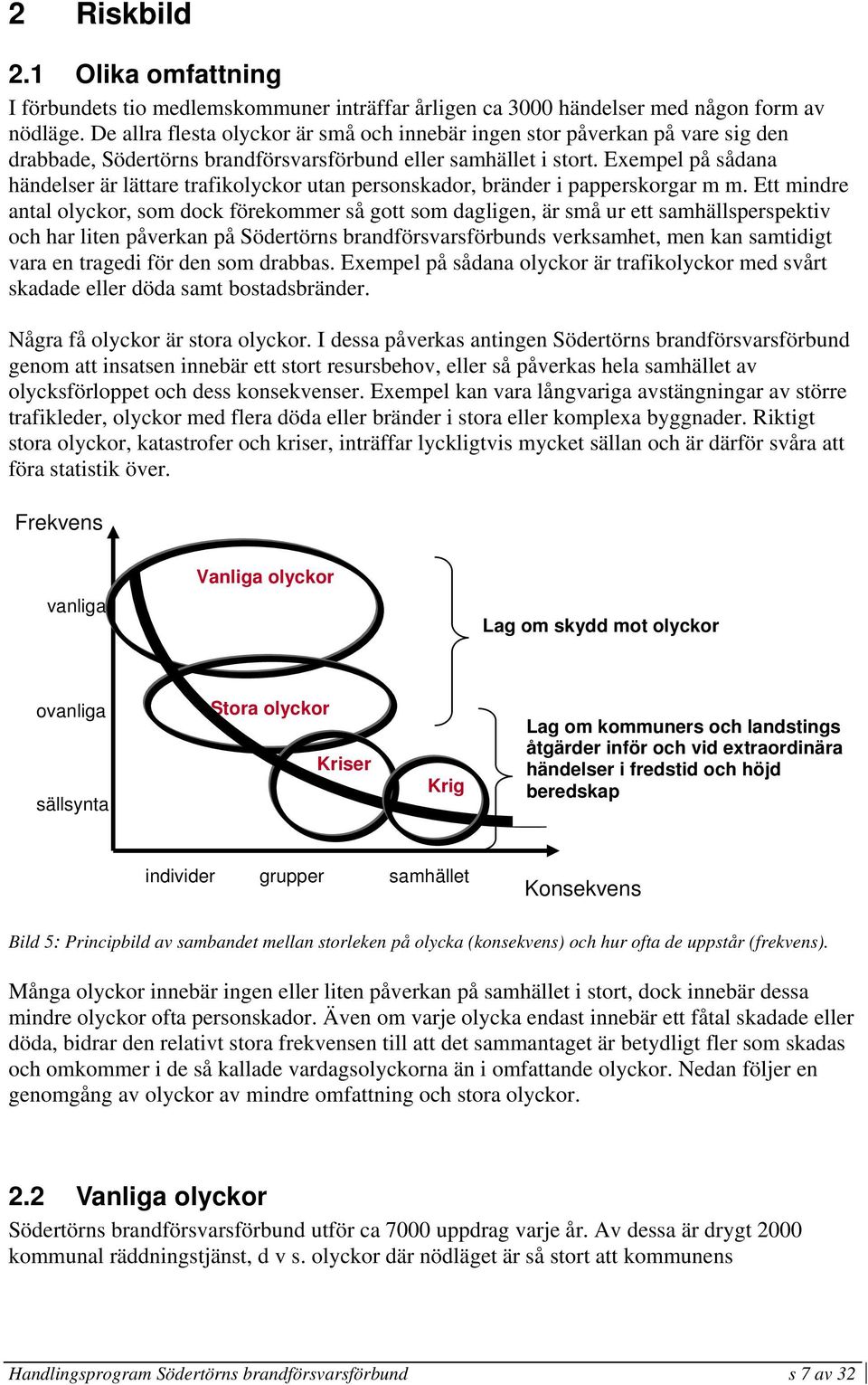 Exempel på sådana händelser är lättare trafikolyckor utan personskador, bränder i papperskorgar m m.