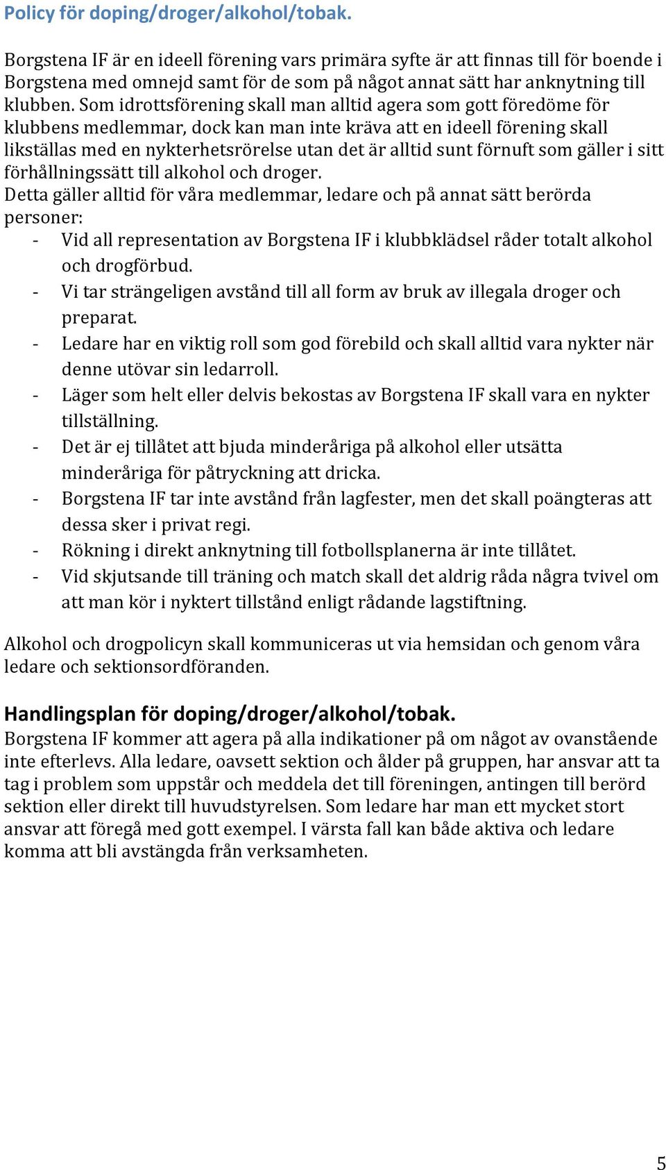 Som idrottsförening skall man alltid agera som gott föredöme för klubbens medlemmar, dock kan man inte kräva att en ideell förening skall likställas med en nykterhetsrörelse utan det är alltid sunt