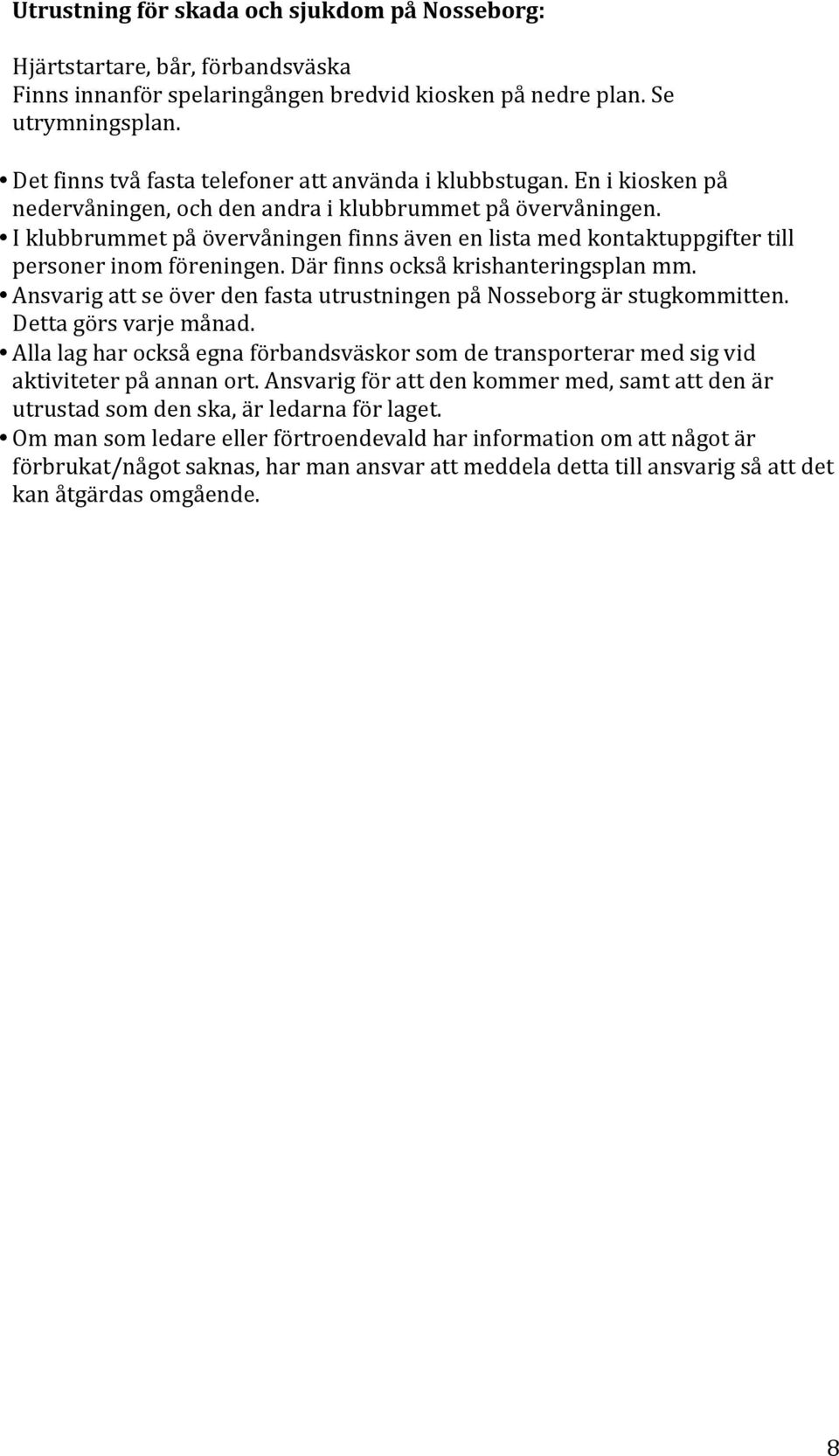 I klubbrummet på övervåningen finns även en lista med kontaktuppgifter till personer inom föreningen. Där finns också krishanteringsplan mm.