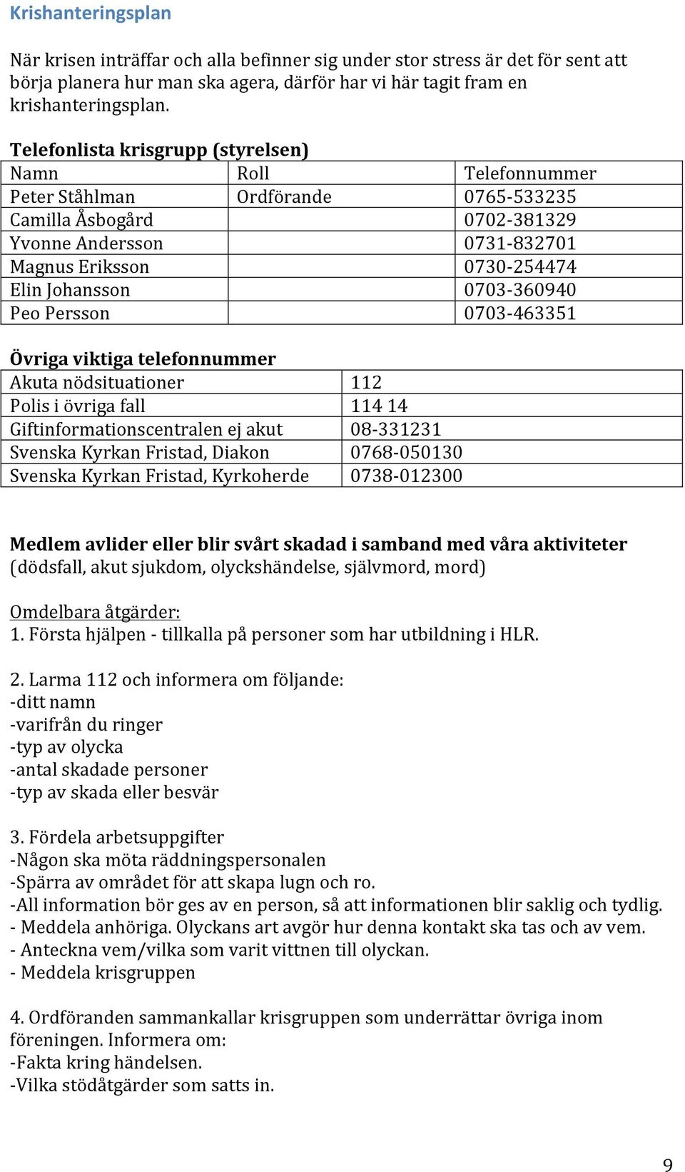 0703-360940 Peo Persson 0703-463351 Övriga viktiga telefonnummer Akuta nödsituationer Polis i övriga fall Giftinformationscentralen ej akut Svenska Kyrkan Fristad, Diakon Svenska Kyrkan Fristad,