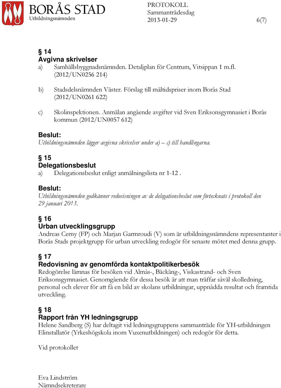 Anmälan angående avgifter vid Sven Eriksonsgymnasiet i Borås kommun (2012/UN0057 612) Utbildningsnämnden lägger avgivna skrivelser under a) c) till handlingarna.