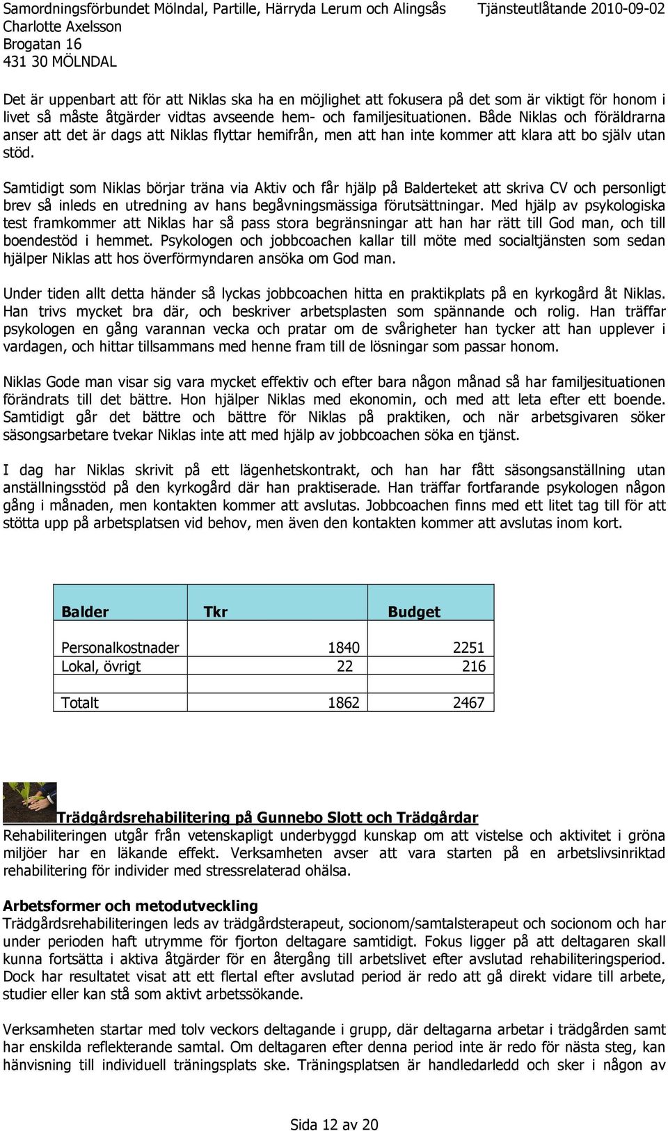 Samtidigt som Niklas börjar träna via Aktiv och får hjälp på Balderteket att skriva CV och personligt brev så inleds en utredning av hans begåvningsmässiga förutsättningar.