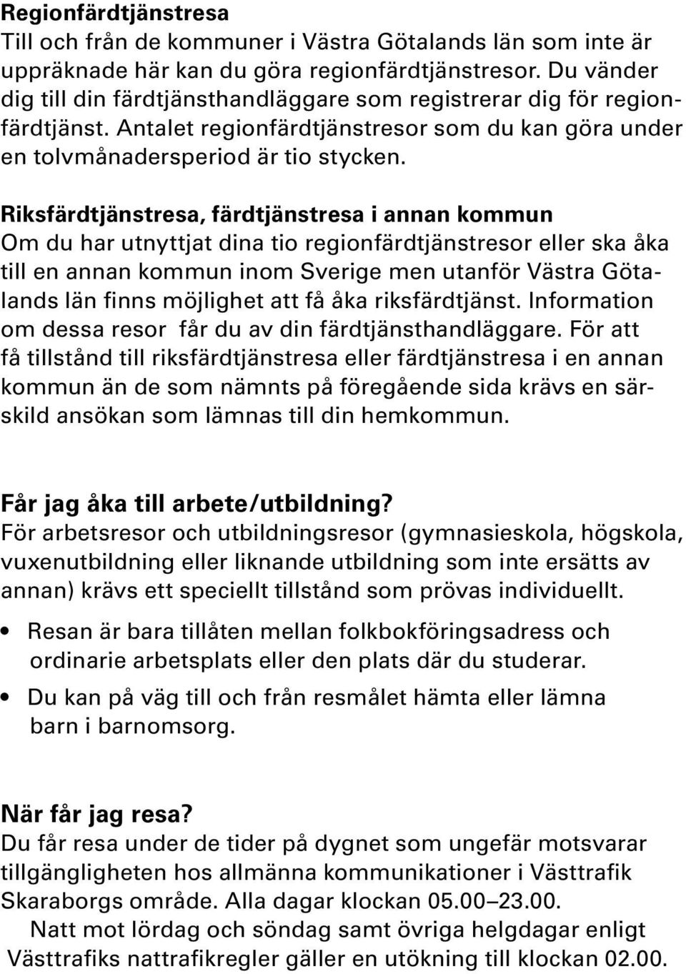 Riksfärdtjänstresa, färdtjänstresa i annan kommun Om du har utnyttjat dina tio regionfärdtjänstresor eller ska åka till en annan kommun inom Sverige men utanför Västra Götalands län finns möjlighet