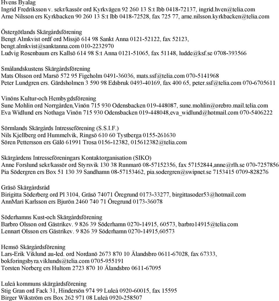 com 010-2232970 Ludvig Rosenbaum ers Kallsö 614 98 S:t Anna 0121-51065, fax 51148, ludde@ksf.se 0708-393566 Smålandskustens Skärgårdsförening Mats Olsson ord Marsö 572 95 Figeholm 0491-36036, mats.