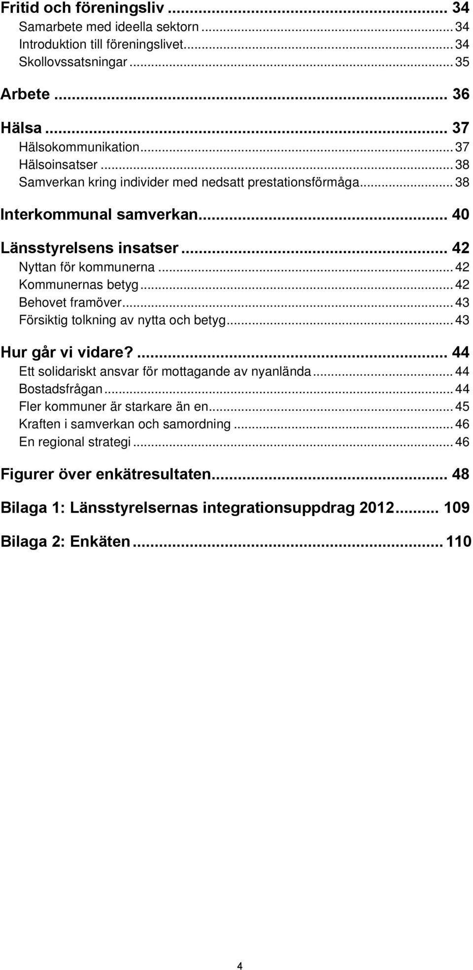 .. 42 Behovet framöver... 43 Försiktig tolkning av nytta och betyg... 43 Hur går vi vidare?... 44 Ett solidariskt ansvar för mottagande av nyanlända... 44 Bostadsfrågan.