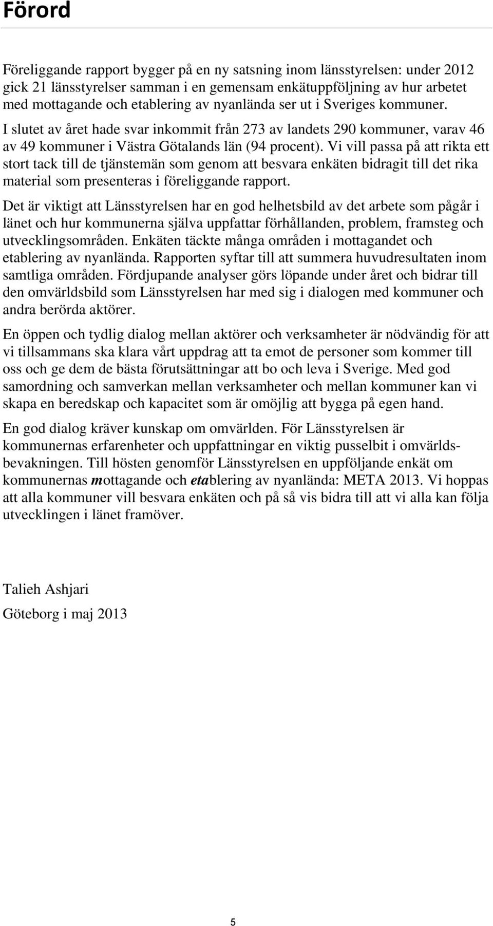 Vi vill passa på att rikta ett stort tack till de tjänstemän som genom att besvara enkäten bidragit till det rika material som presenteras i föreliggande rapport.