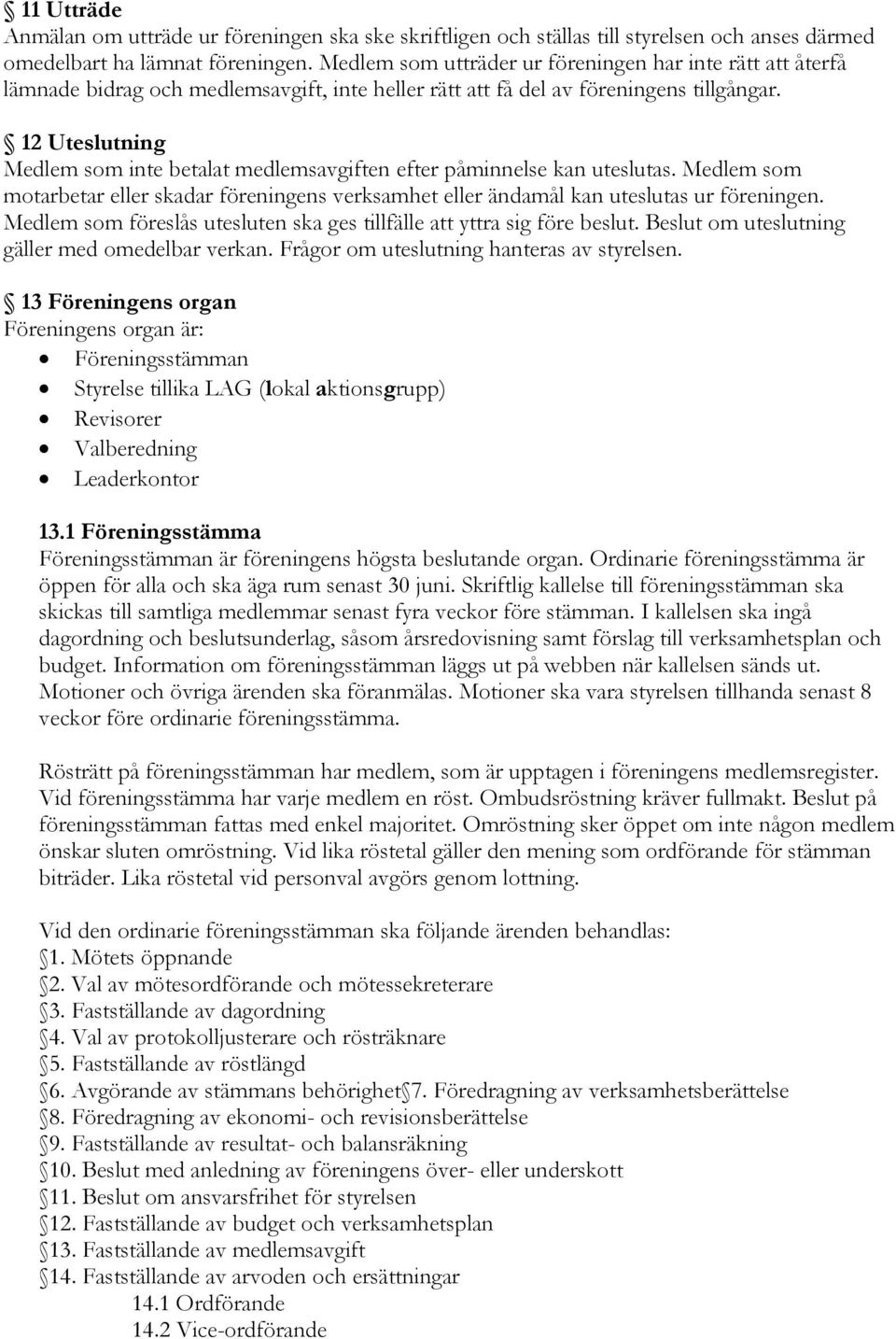 12 Uteslutning Medlem som inte betalat medlemsavgiften efter påminnelse kan uteslutas. Medlem som motarbetar eller skadar föreningens verksamhet eller ändamål kan uteslutas ur föreningen.