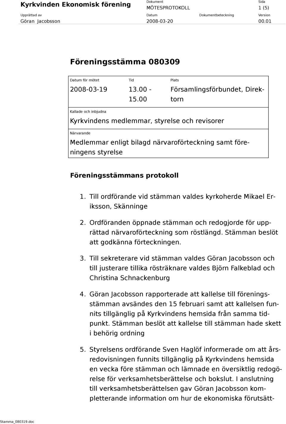 protokoll 1. Till ordförande vid stämman valdes kyrkoherde Mikael Eriksson, Skänninge 2. Ordföranden öppnade stämman och redogjorde för upprättad närvaroförteckning som röstlängd.