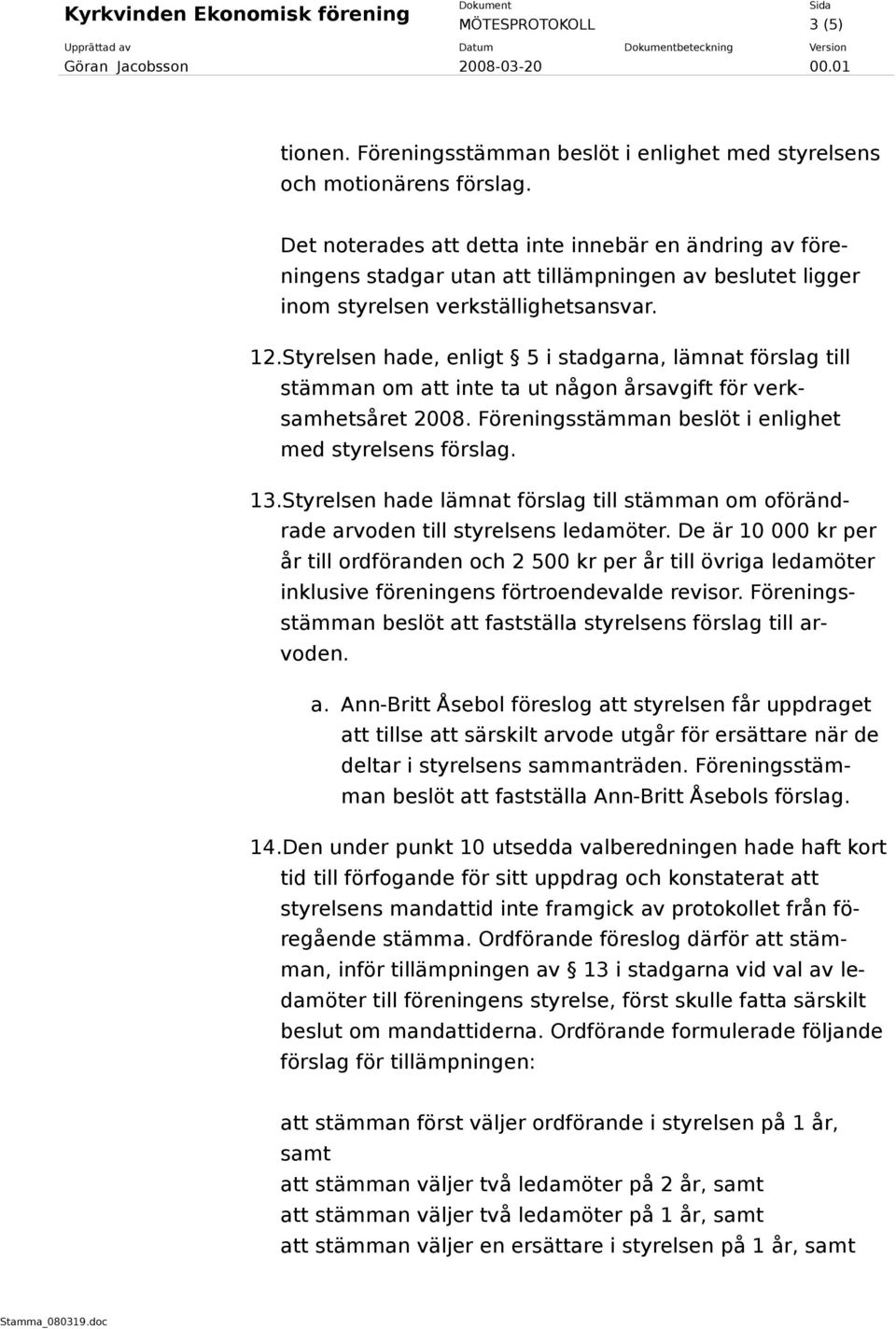 Styrelsen hade, enligt 5 i stadgarna, lämnat förslag till stämman om att inte ta ut någon årsavgift för verksamhetsåret 2008. Föreningsstämman beslöt i enlighet med styrelsens förslag. 13.