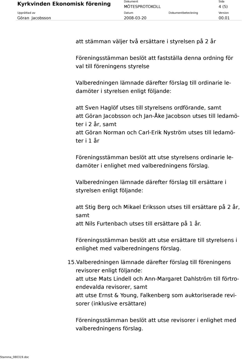 Göran Norman och Carl-Erik Nyström utses till ledamöter i 1 år Föreningsstämman beslöt att utse styrelsens ordinarie ledamöter i enlighet med valberedningens förslag.