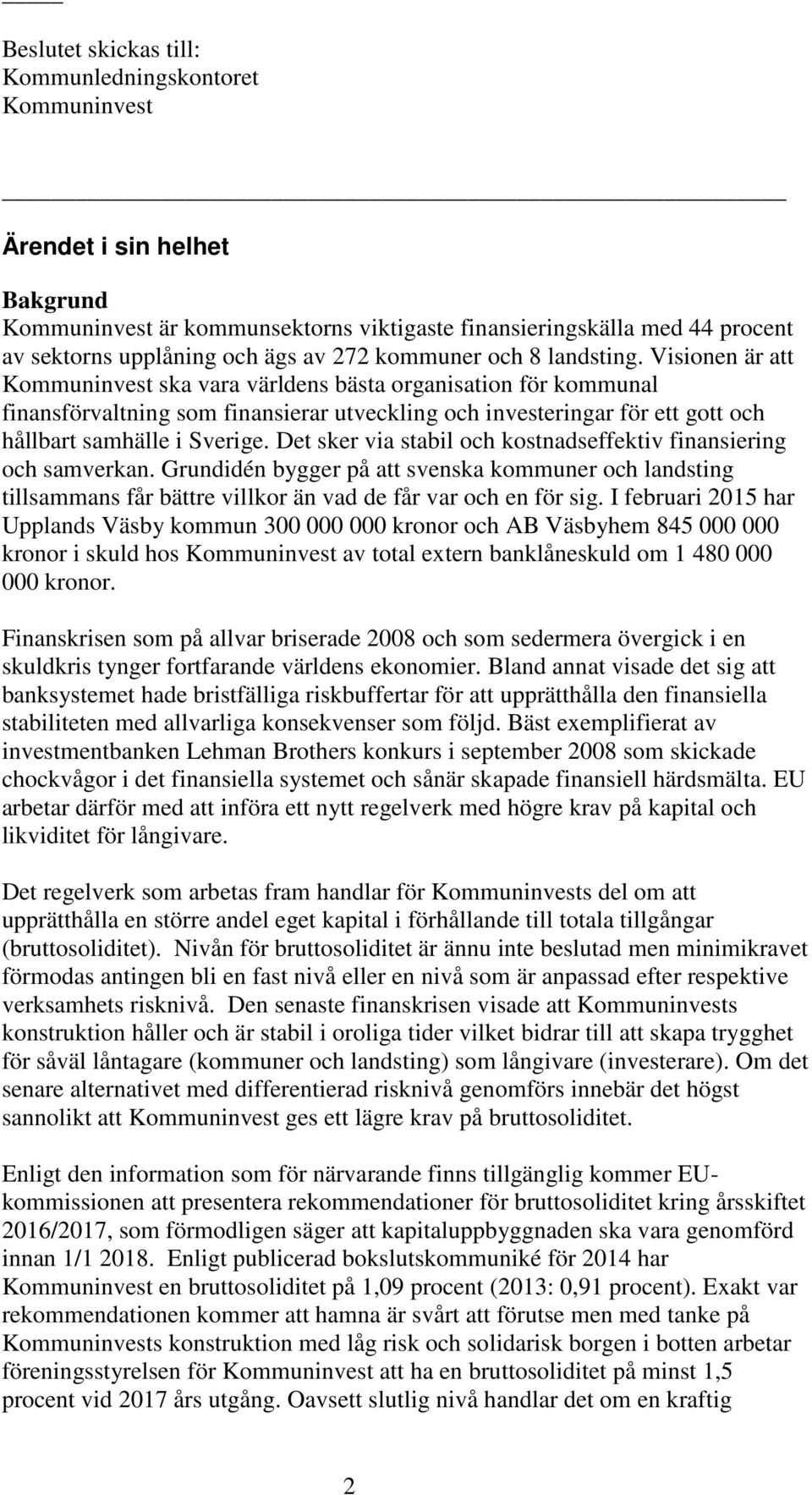 Visionen är att Kommuninvest ska vara världens bästa organisation för kommunal finansförvaltning som finansierar utveckling och investeringar för ett gott och hållbart samhälle i Sverige.