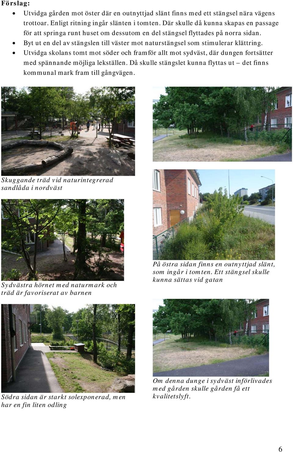 Byt ut en del av stängslen till väster mot naturstängsel som stimulerar klättring. Utvidga skolans tomt mot söder och framför allt mot sydväst, där dungen fortsätter med spännande möjliga lekställen.