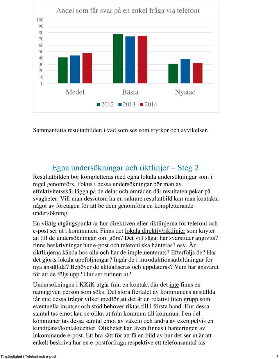 Fokus i dessa undersökningar bör man av effektivitetsskäl lägga på de delar och områden där resultaten pekar på svagheter.