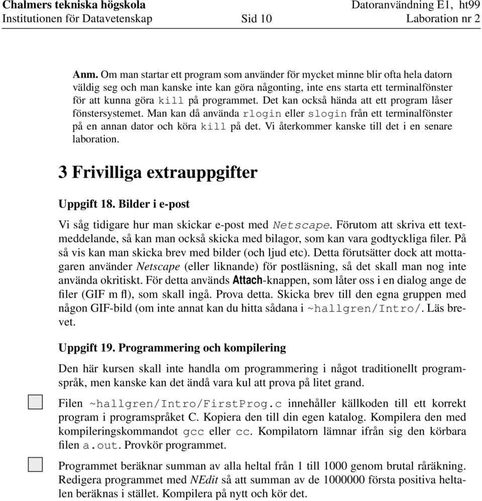 programmet. Det kan också hända att ett program låser fönstersystemet. Man kan då använda rlogin eller slogin från ett terminalfönster på en annan dator och köra kill på det.