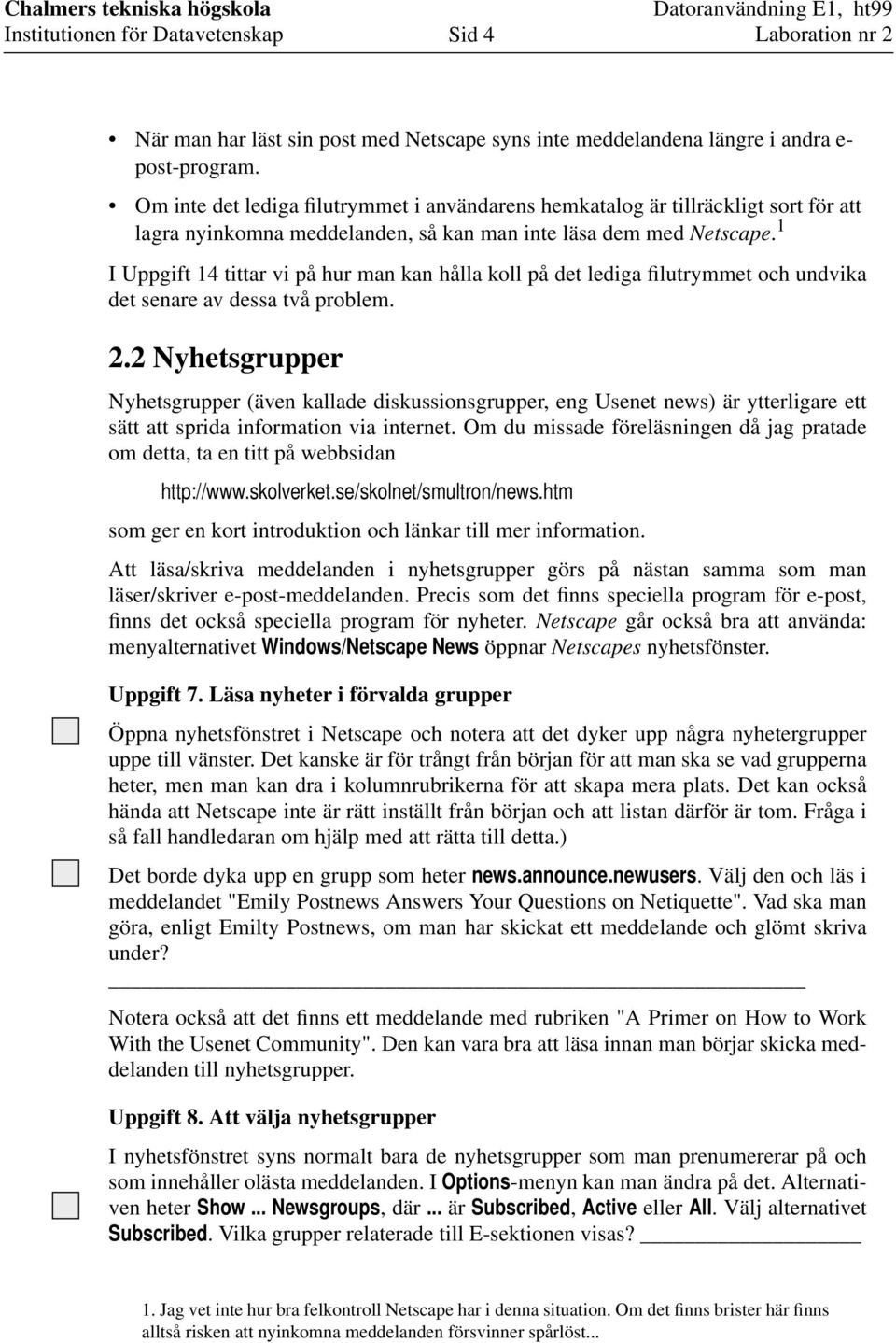 1 I Uppgift 14 tittar vi på hur man kan hålla koll på det lediga filutrymmet och undvika det senare av dessa två problem. 2.