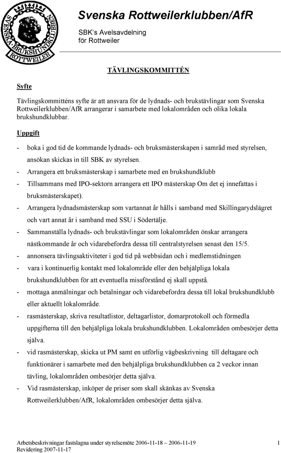 - Arrangera ett bruksmästerskap i samarbete med en brukshundklubb - Tillsammans med IPO-sektorn arrangera ett IPO mästerskap Om det ej innefattas i bruksmästerskapet).