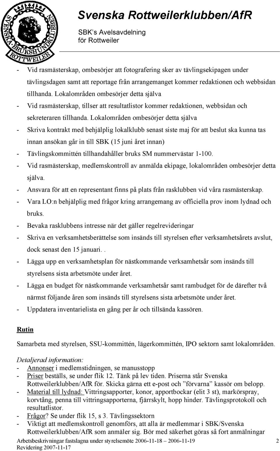 Lokalområden ombesörjer detta själva - Skriva kontrakt med behjälplig lokalklubb senast siste maj för att beslut ska kunna tas innan ansökan går in till SBK (15 juni året innan) - Tävlingskommittén