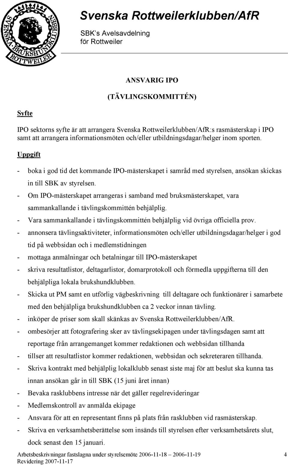 - Om IPO-mästerskapet arrangeras i samband med bruksmästerskapet, vara sammankallande i tävlingskommittén behjälplig. - Vara sammankallande i tävlingskommittén behjälplig vid övriga officiella prov.