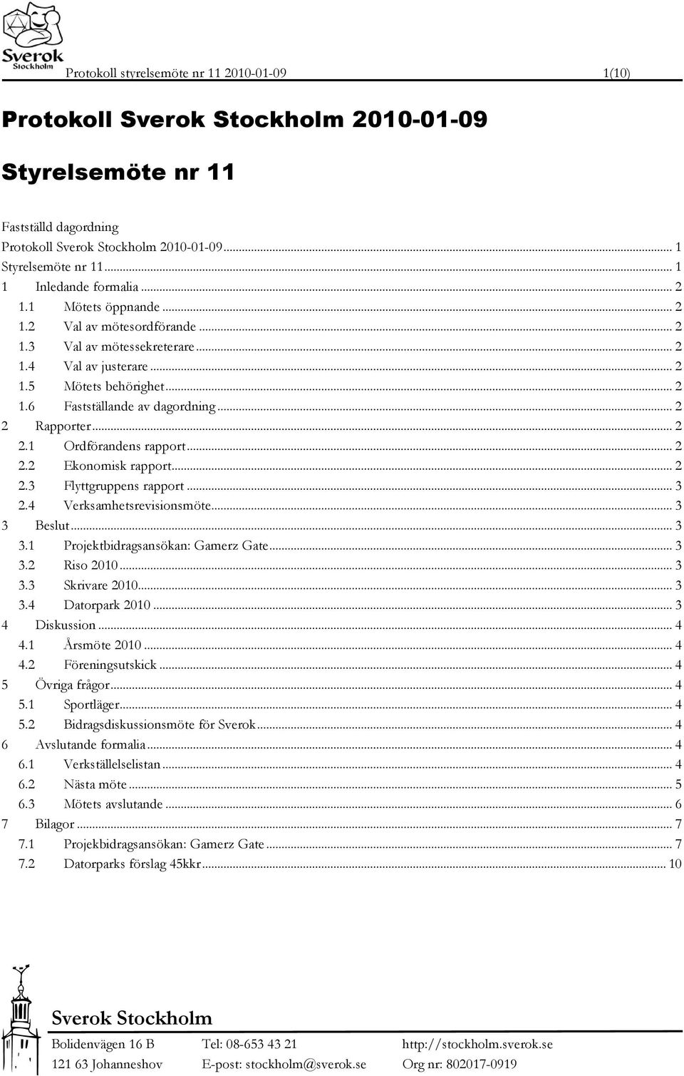 Rapporter... 2 2.1 Ordförandens rapport... 2 2.2 Ekonomisk rapport... 2 2.3 Flyttgruppens rapport... 3 2.4 Verksamhetsrevisionsmöte... 3 3 Beslut... 3 3.1 Projektbidragsansökan: Gamerz Gate... 3 3.2 Riso 2010.