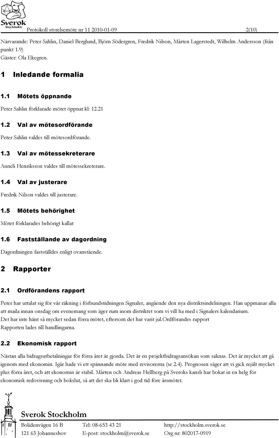 1.4 Val av justerare Fredrik Nilson valdes till justerare. 1.5 Mötets behörighet Mötet förklarades behörigt kallat 1.6 Fastställande av dagordning Dagordningen fastställdes enligt ovanstående.