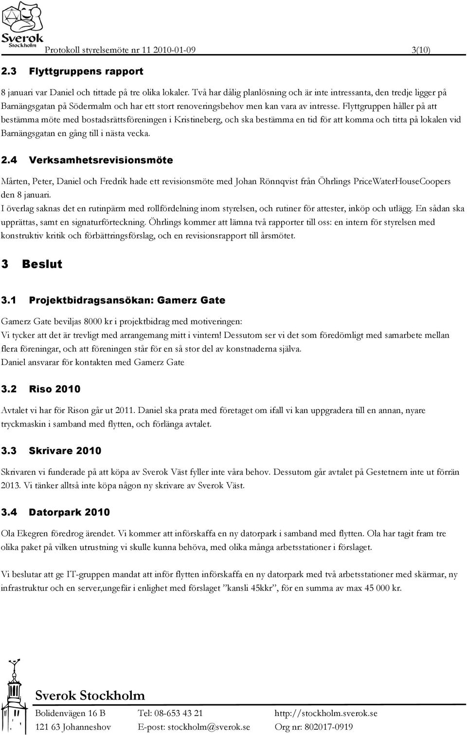 Flyttgruppen håller på att bestämma möte med bostadsrättsföreningen i Kristineberg, och ska bestämma en tid för att komma och titta på lokalen vid Barnängsgatan en gång till i nästa vecka. 2.