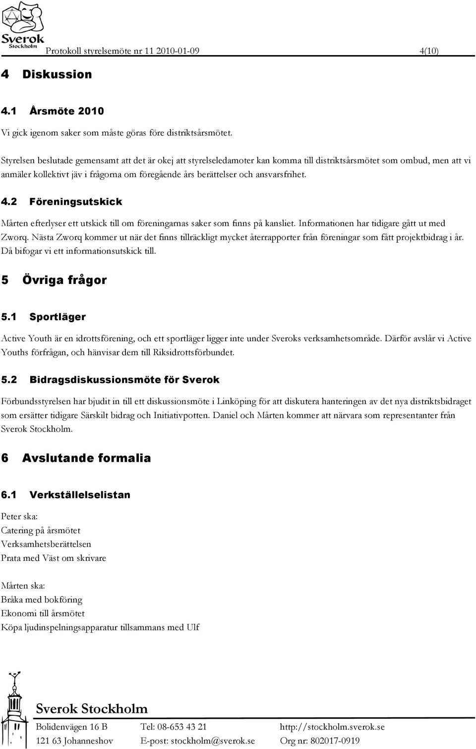 ansvarsfrihet. 4.2 Föreningsutskick Mårten efterlyser ett utskick till om föreningarnas saker som finns på kansliet. Informationen har tidigare gått ut med Zworq.