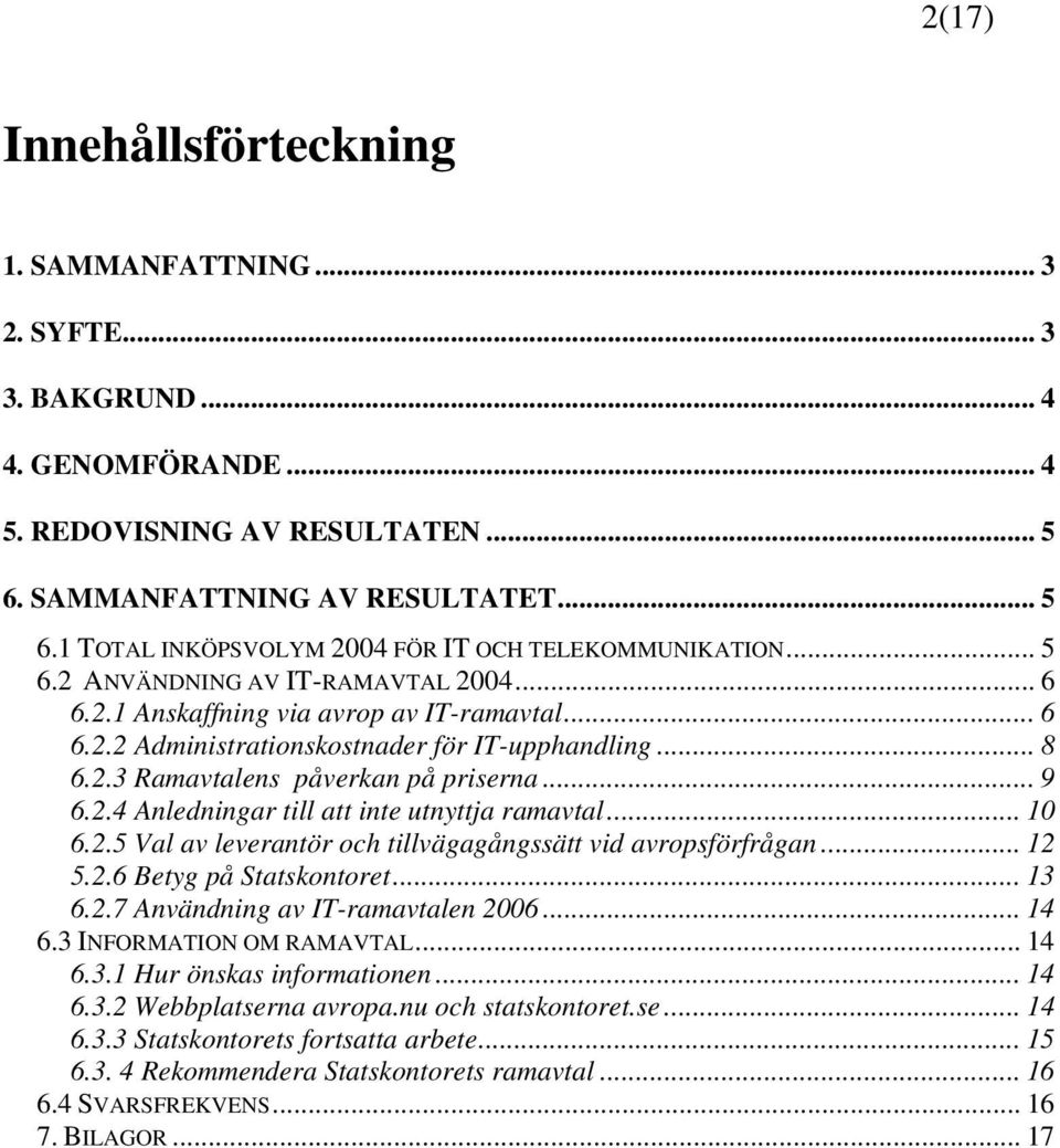.. 10 6.2.5 Val av leverantör och tillvägagångssätt vid avropsförfrågan... 12 5.2.6 Betyg på Statskontoret... 13 6.2.7 Användning av IT-ramavtalen 2006... 14 6.3 INFORMATION OM RAMAVTAL... 14 6.3.1 Hur önskas informationen.