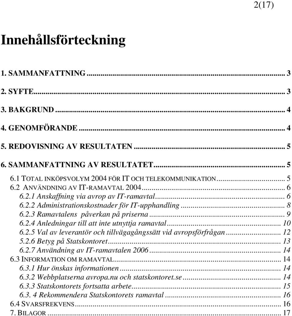 .. 10 6.2.5 Val av leverantör och tillvägagångssätt vid avropsförfrågan... 12 5.2.6 Betyg på Statskontoret... 13 6.2.7 Användning av IT-ramavtalen 2006... 14 6.3 INFORMATION OM RAMAVTAL... 14 6.3.1 Hur önskas informationen.