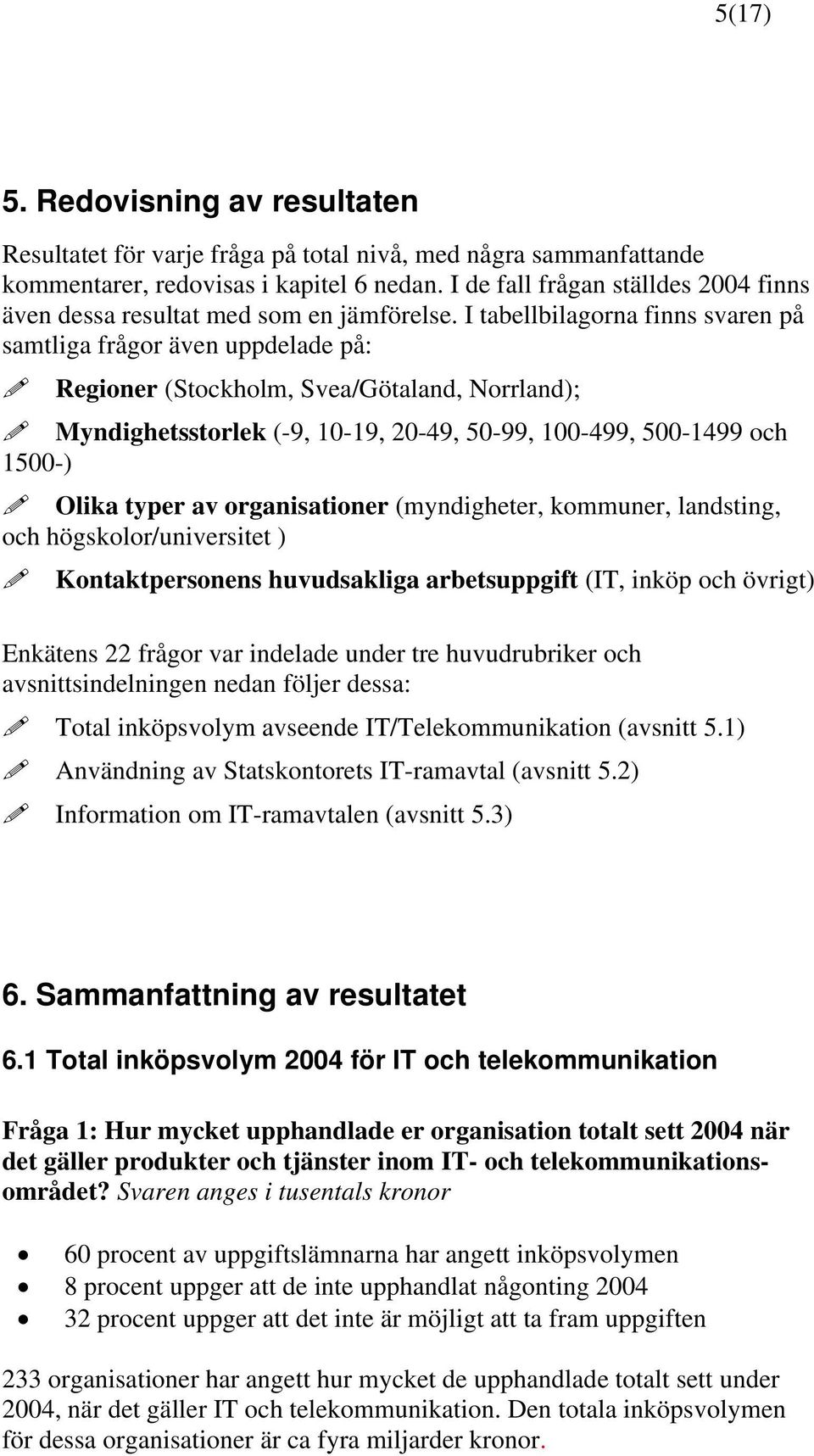 I tabellbilagorna finns svaren på samtliga frågor även uppdelade på: Regioner (Stockholm, Svea/Götaland, Norrland); Myndighetsstorlek (-9, 10-19, 20-49, 50-99, 100-499, 500-1499 och 1500-) Olika