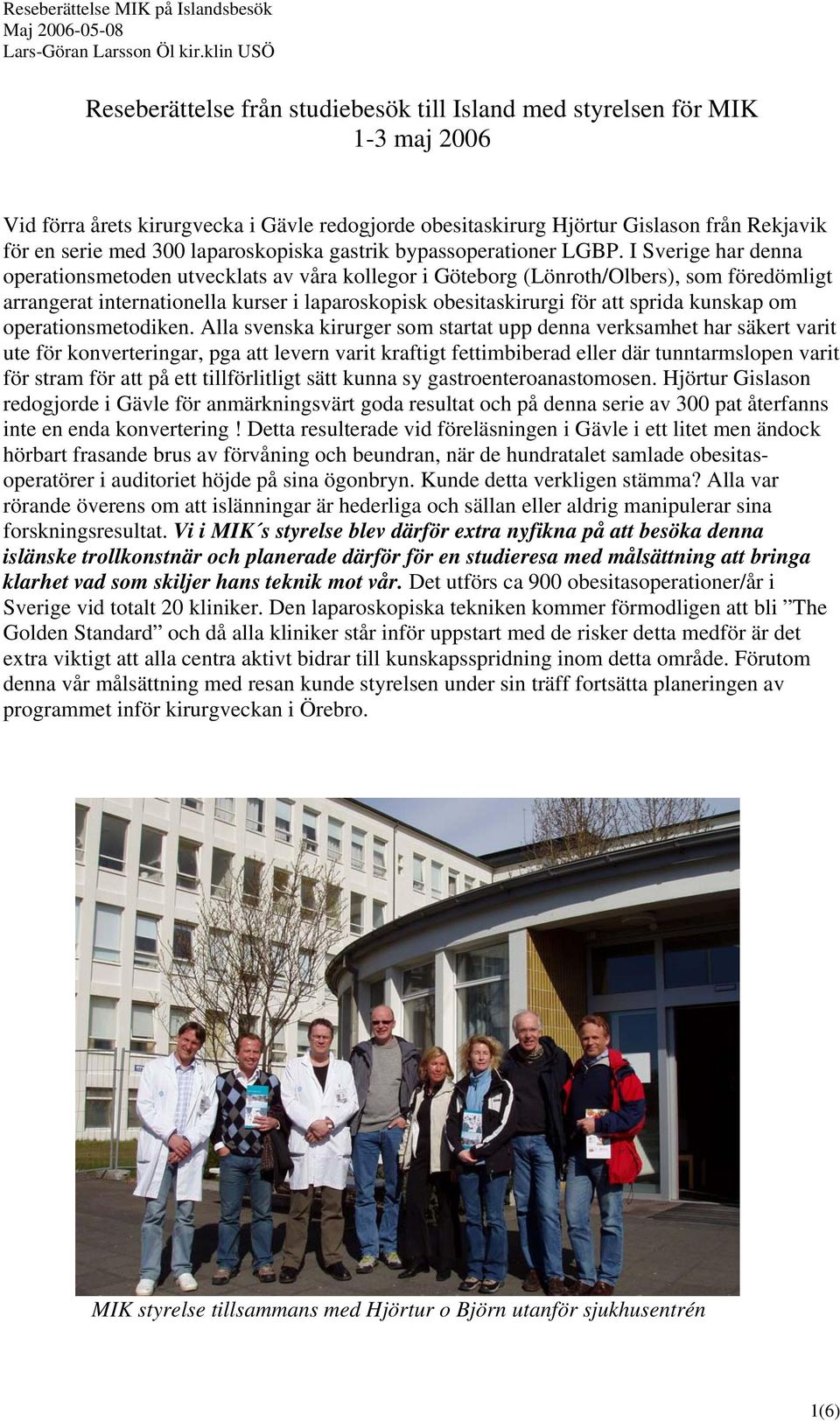 I Sverige har denna operationsmetoden utvecklats av våra kollegor i Göteborg (Lönroth/Olbers), som föredömligt arrangerat internationella kurser i laparoskopisk obesitaskirurgi för att sprida kunskap