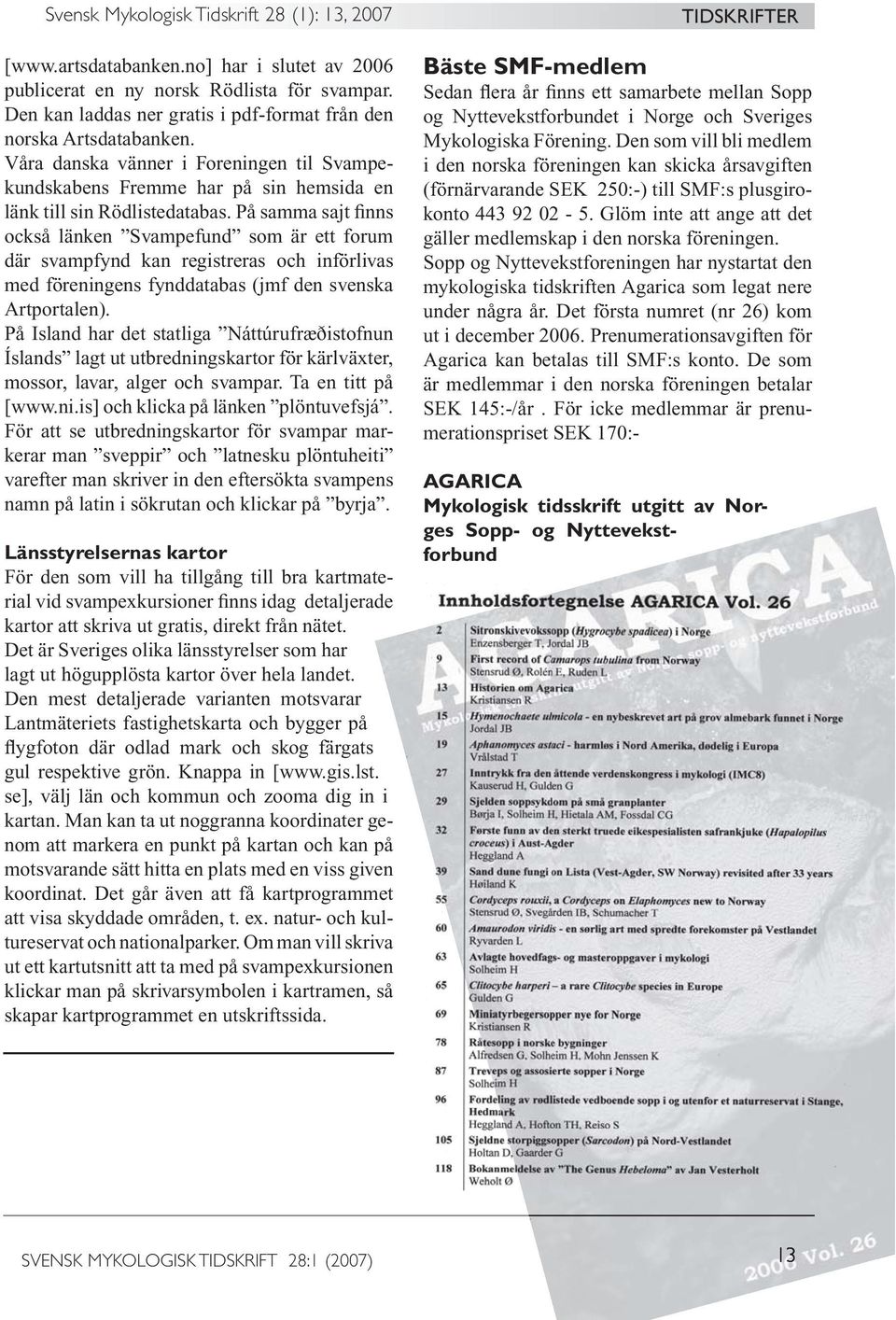 På samma sajt finns också länken Svampefund som är ett forum där svampfynd kan registreras och införlivas med föreningens fynddatabas (jmf den svenska Artportalen).