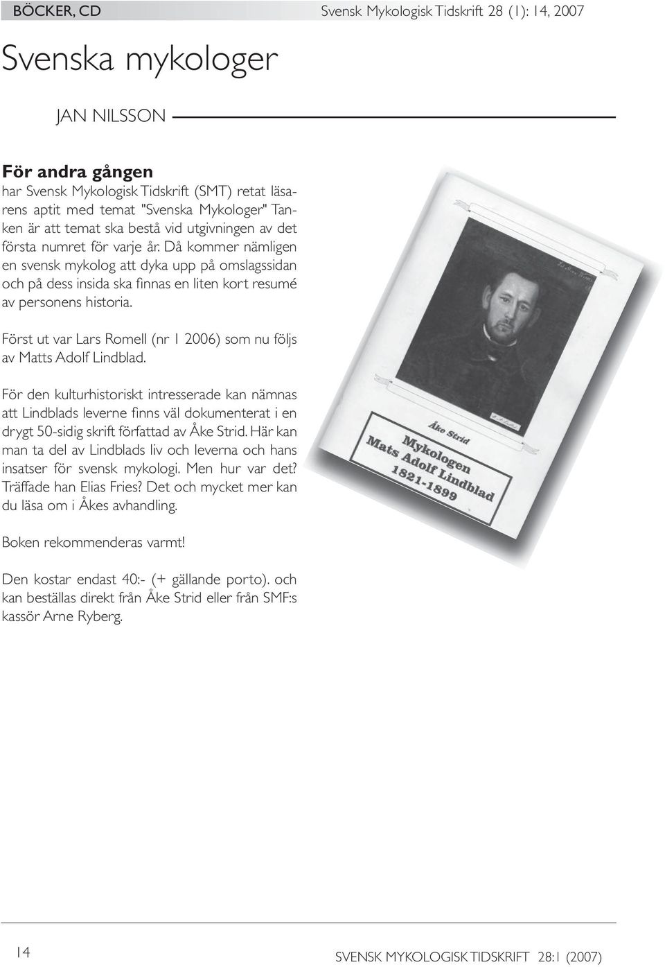 Då kommer nämligen en svensk mykolog att dyka upp på omslagssidan och på dess insida ska fi nnas en liten kort resumé av personens historia.