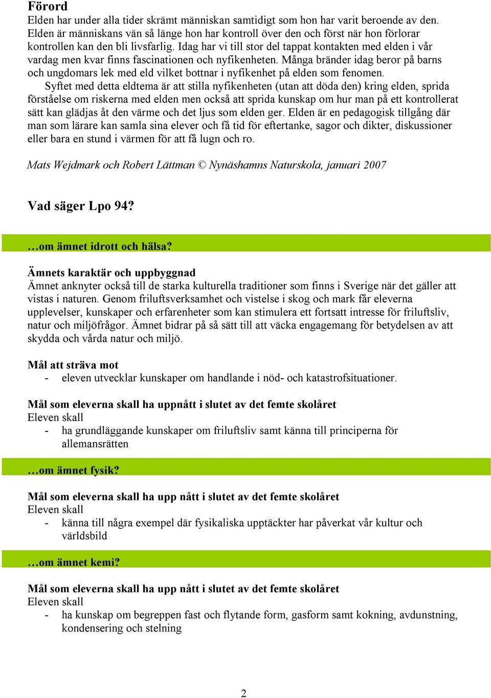 Idag har vi till stor del tappat kontakten med elden i vår vardag men kvar finns fascinationen och nyfikenheten.