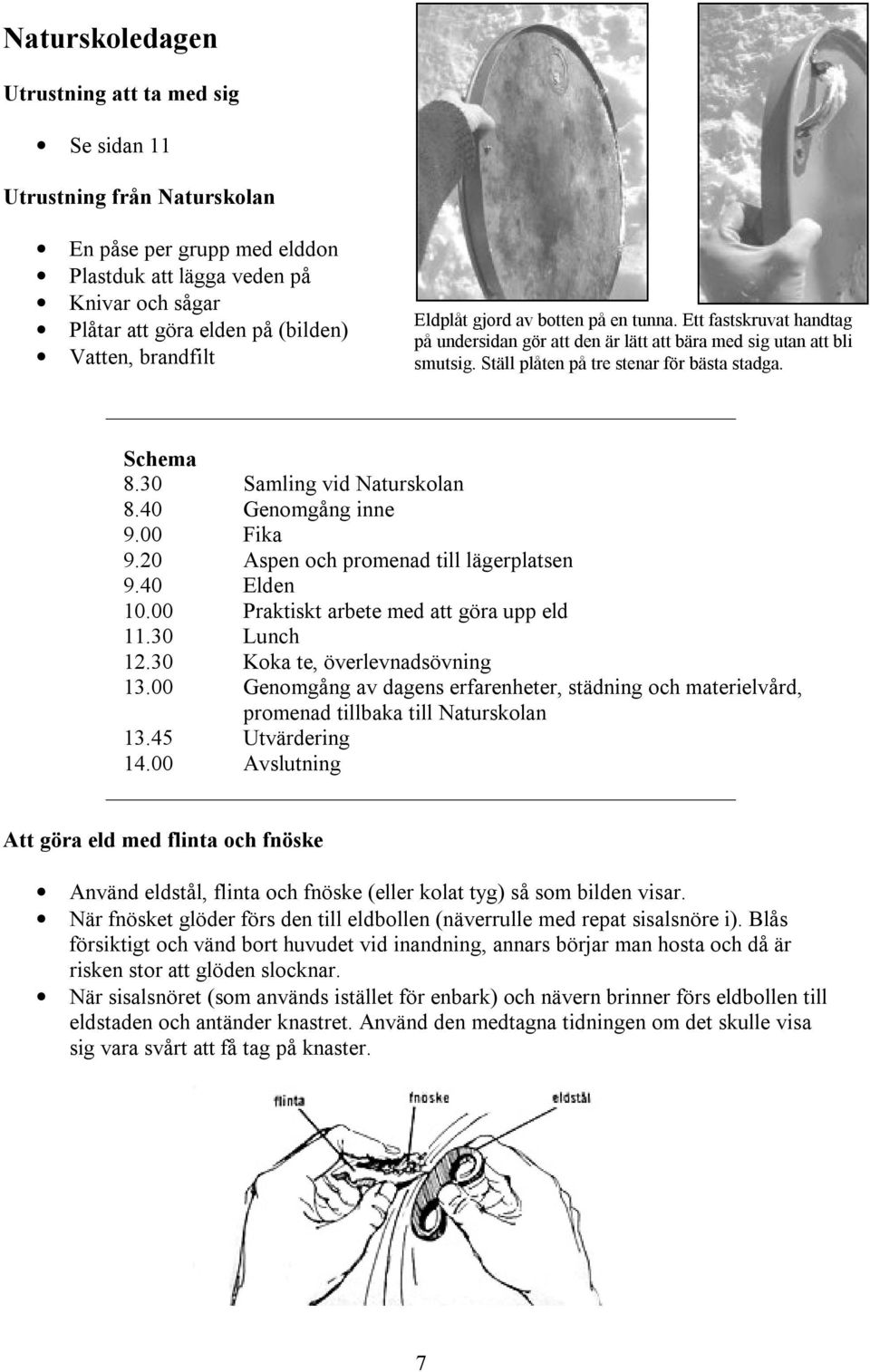 30 Samling vid Naturskolan 8.40 Genomgång inne 9.00 Fika 9.20 Aspen och promenad till lägerplatsen 9.40 Elden 10.00 Praktiskt arbete med att göra upp eld 11.30 Lunch 12.