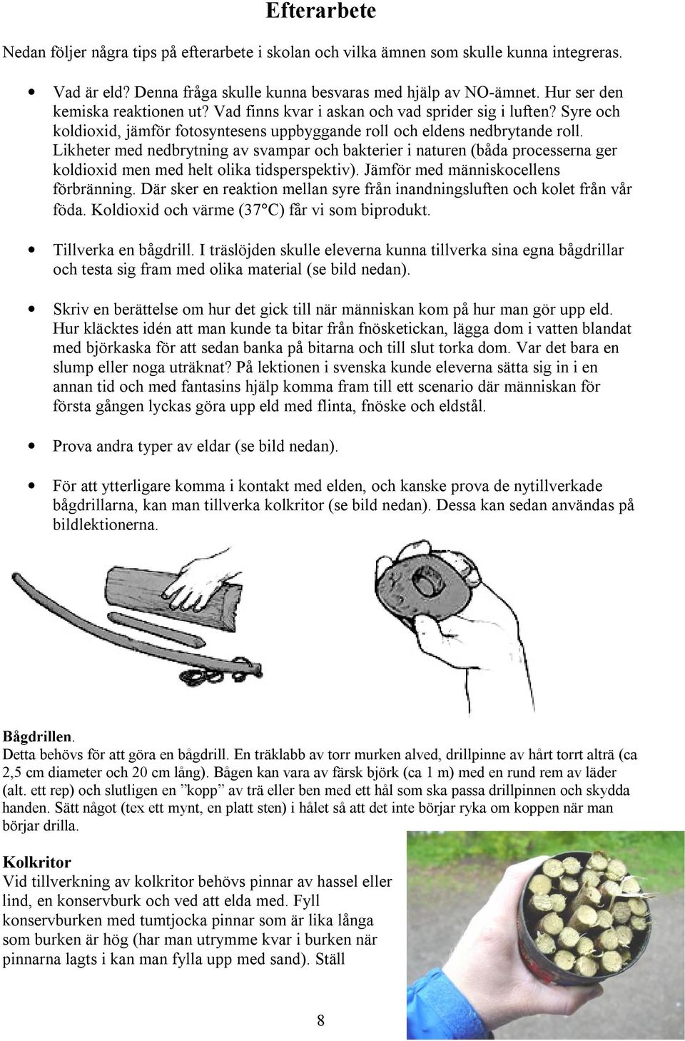 Likheter med nedbrytning av svampar och bakterier i naturen (båda processerna ger koldioxid men med helt olika tidsperspektiv). Jämför med människocellens förbränning.