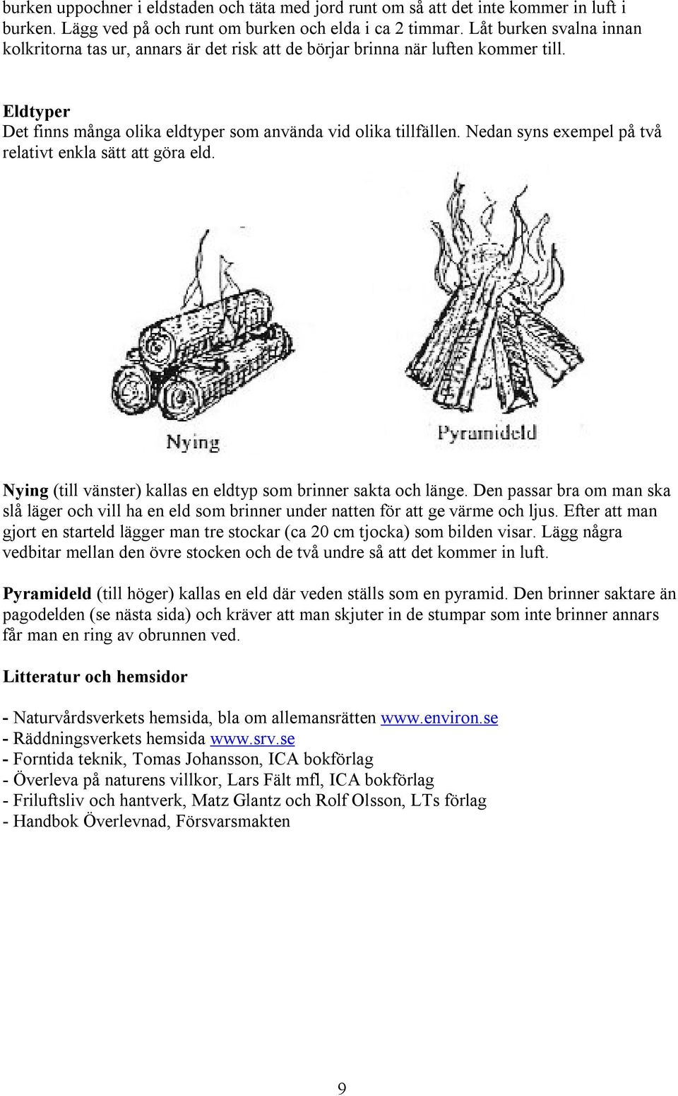 Nedan syns exempel på två relativt enkla sätt att göra eld. Nying (till vänster) kallas en eldtyp som brinner sakta och länge.