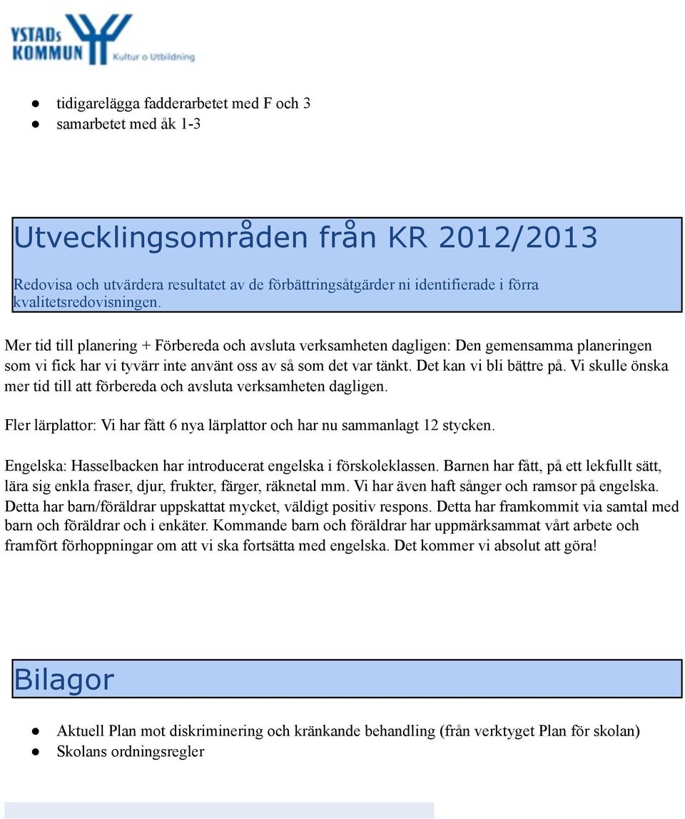 Det kan vi bli bättre på. Vi skulle önska mer tid till att förbereda och avsluta verksamheten dagligen. Fler lärplattor: Vi har fått 6 nya lärplattor och har nu sammanlagt 12 stycken.