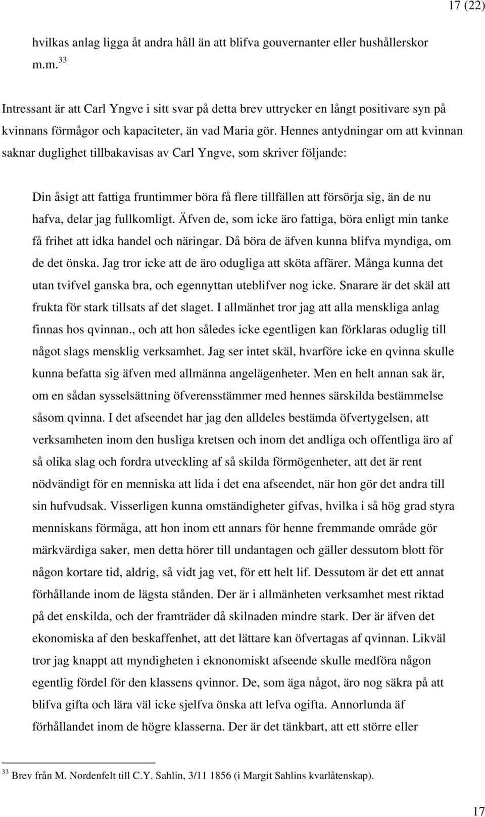 Hennes antydningar om att kvinnan saknar duglighet tillbakavisas av Carl Yngve, som skriver följande: Din åsigt att fattiga fruntimmer böra få flere tillfällen att försörja sig, än de nu hafva, delar