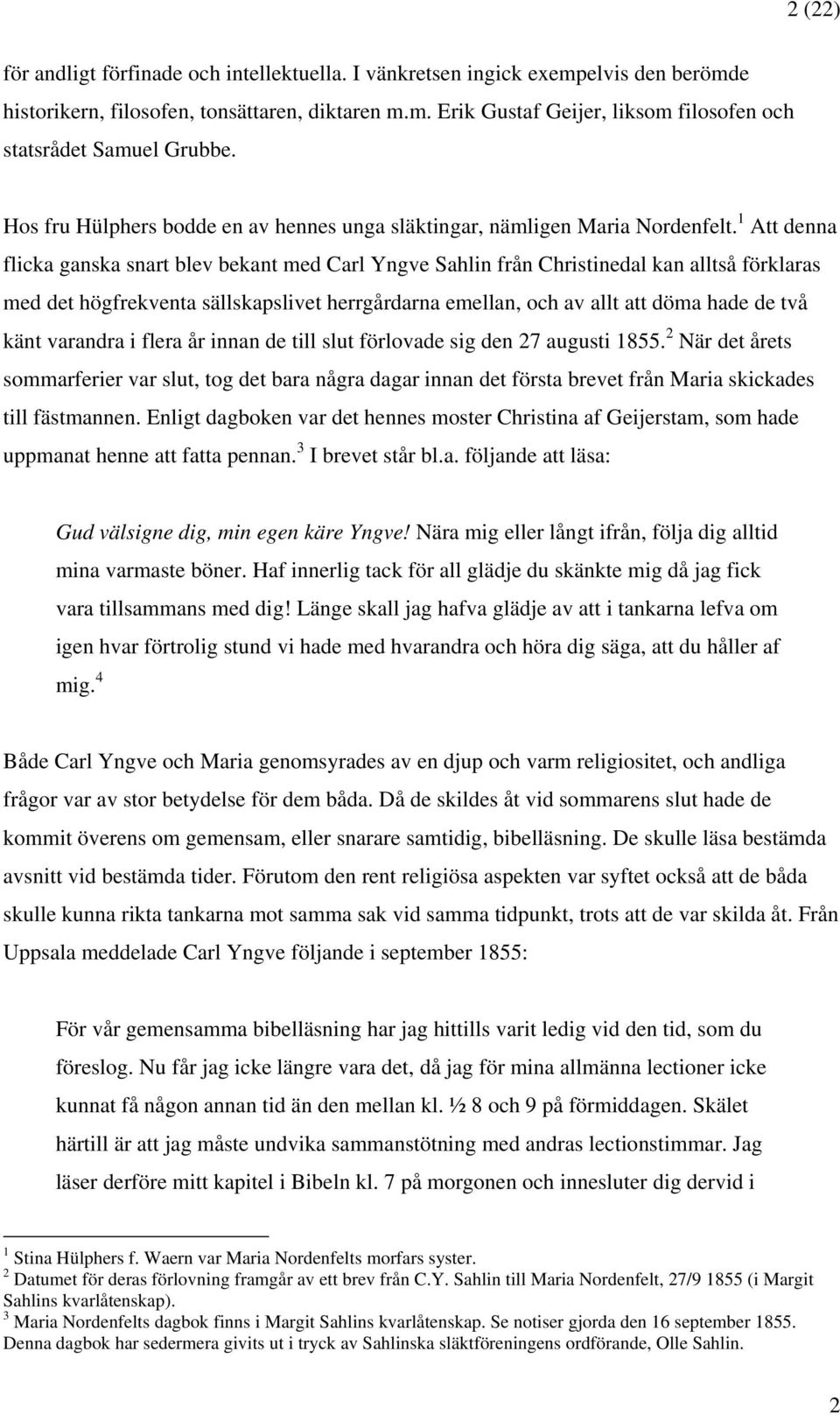 1 Att denna flicka ganska snart blev bekant med Carl Yngve Sahlin från Christinedal kan alltså förklaras med det högfrekventa sällskapslivet herrgårdarna emellan, och av allt att döma hade de två