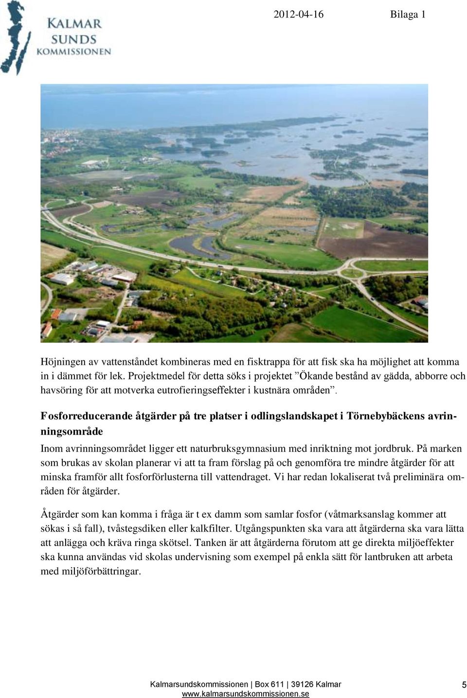 Fosforreducerande åtgärder på tre platser i odlingslandskapet i Törnebybäckens avrinningsområde Inom avrinningsområdet ligger ett naturbruksgymnasium med inriktning mot jordbruk.