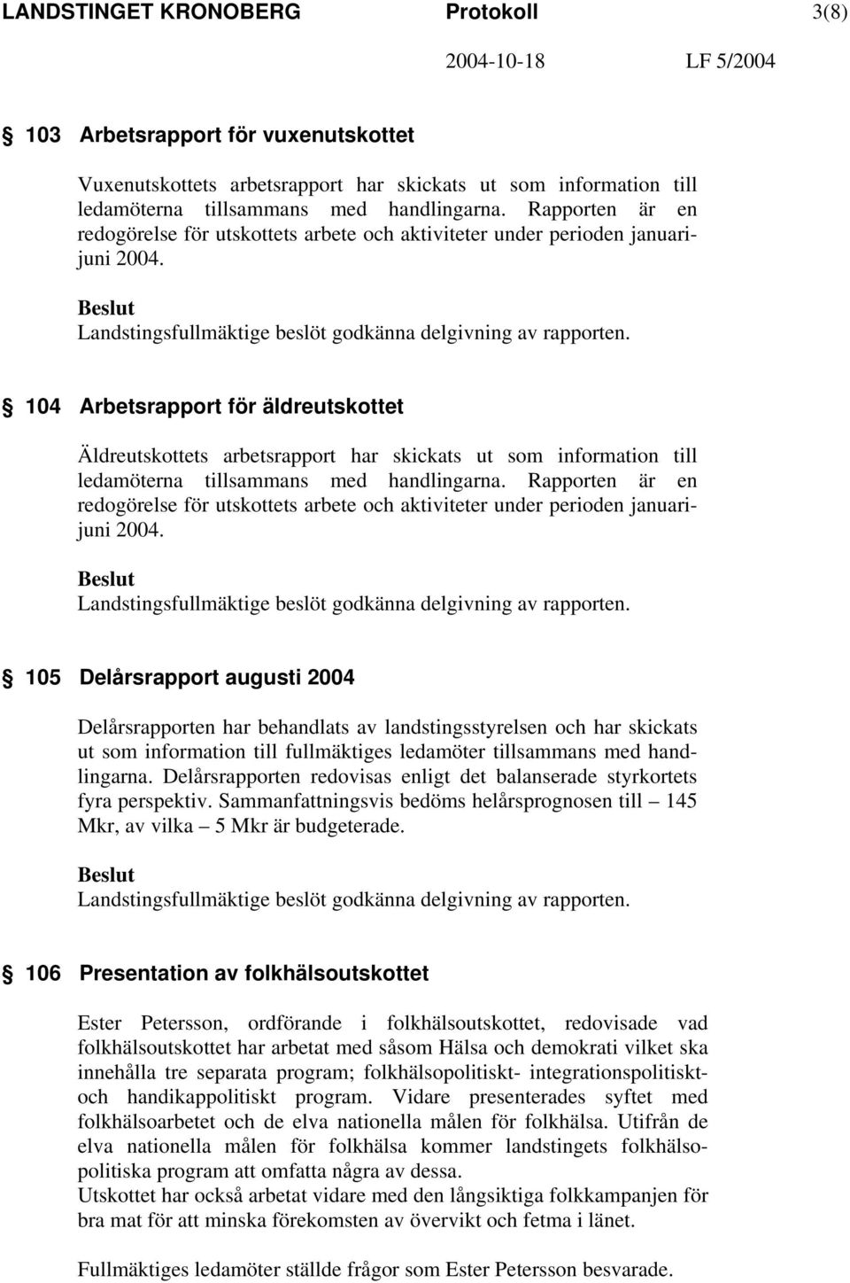 104 Arbetsrapport för äldreutskottet Äldreutskottets arbetsrapport har skickats ut som information till ledamöterna tillsammans med handlingarna.