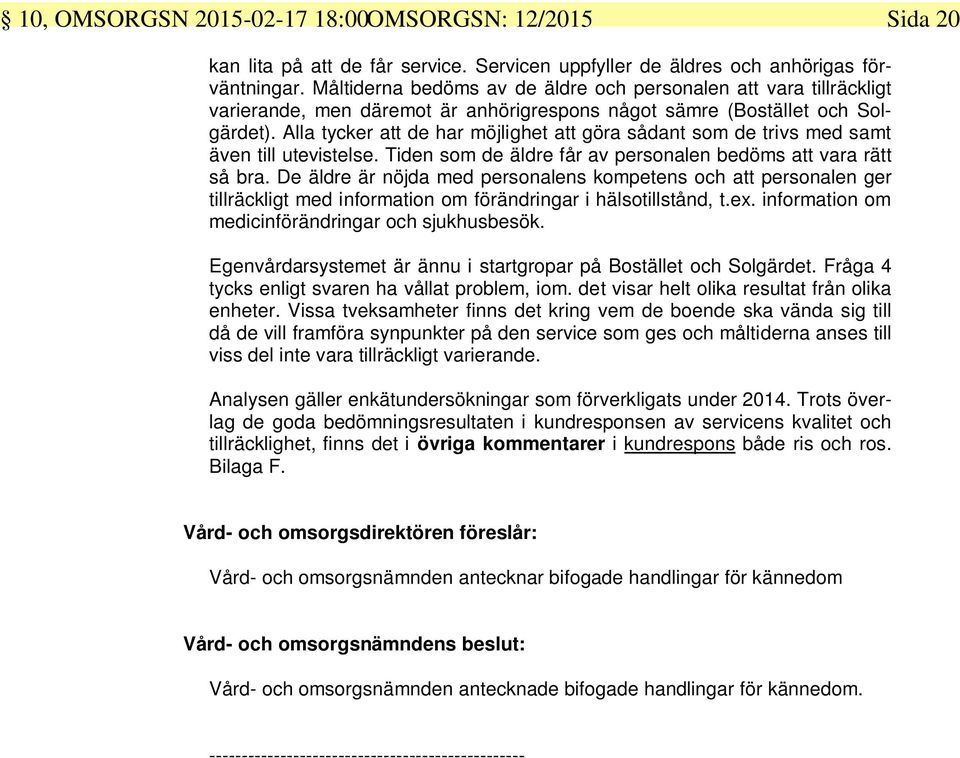 Alla tycker att de har möjlighet att göra sådant som de trivs med samt även till utevistelse. Tiden som de äldre får av personalen bedöms att vara rätt så bra.
