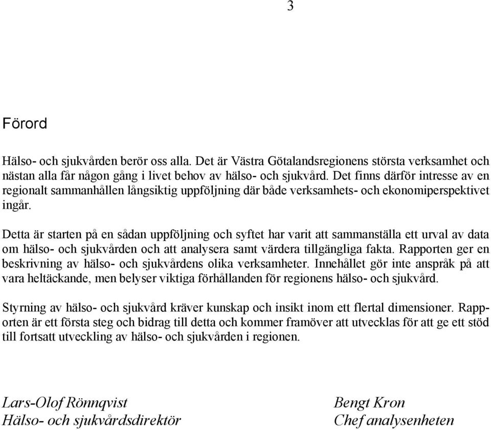 Detta är starten på en sådan uppföljning och syftet har varit att sammanställa ett urval av data om hälso- och sjukvården och att analysera samt värdera tillgängliga fakta.