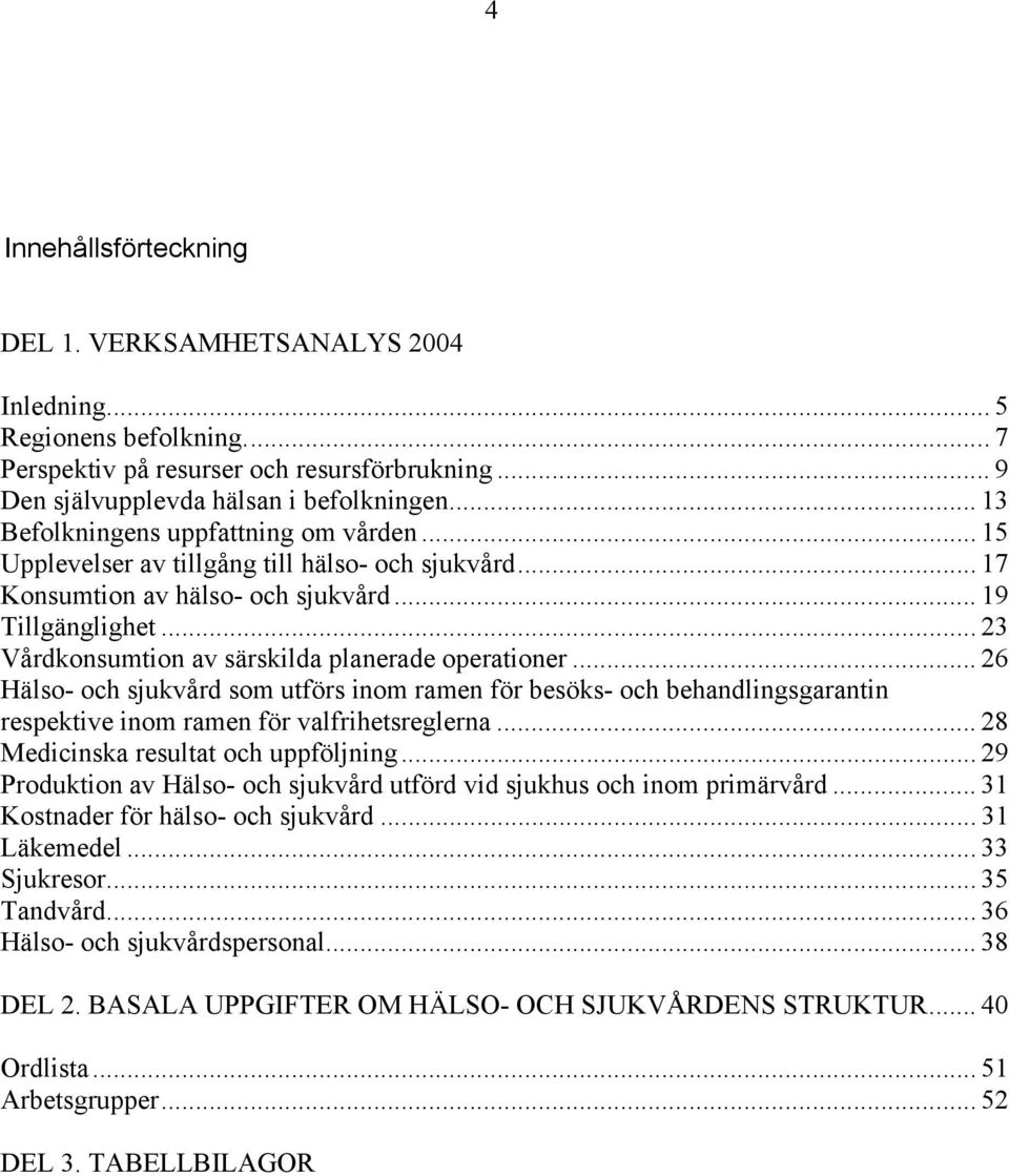 .. 23 Vårdkonsumtion av särskilda planerade operationer... 26 Hälso- och sjukvård som utförs inom ramen för besöks- och behandlingsgarantin respektive inom ramen för valfrihetsreglerna.