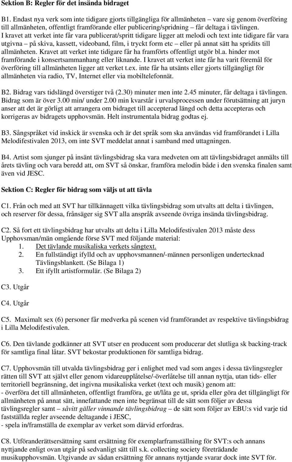 I kravet att verket inte får vara publicerat/spritt tidigare ligger att melodi och text inte tidigare får vara utgivna på skiva, kassett, videoband, film, i tryckt form etc eller på annat sätt ha