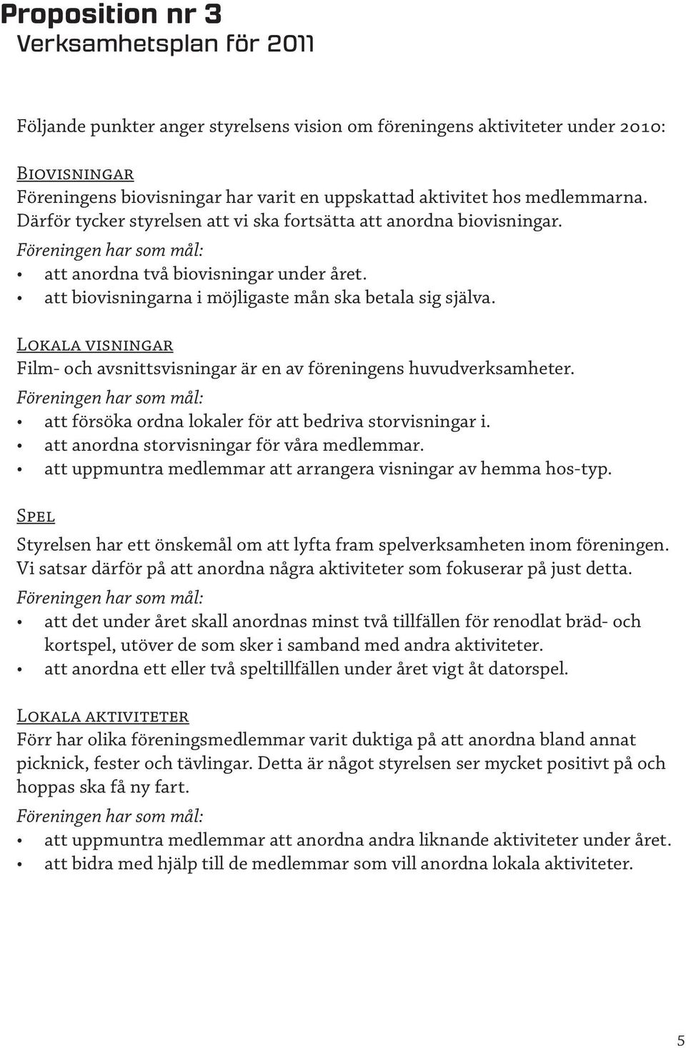 Lokala visningar Film- och avsnittsvisningar är en av föreningens huvudverksamheter. att försöka ordna lokaler för att bedriva storvisningar i. att anordna storvisningar för våra medlemmar.