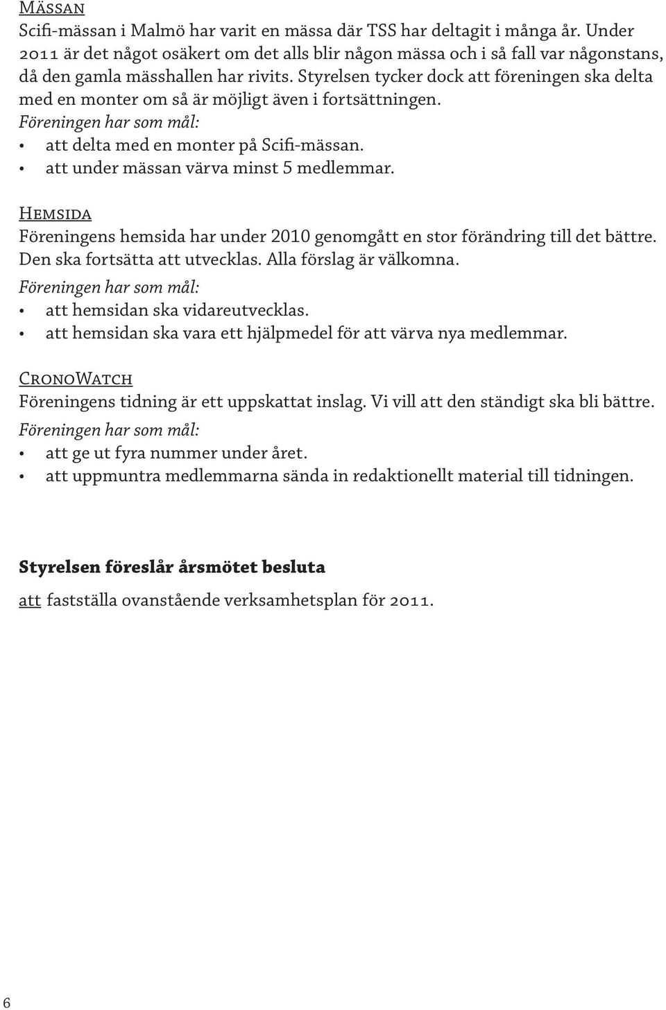 Styrelsen tycker dock att föreningen ska delta med en monter om så är möjligt även i fortsättningen. att delta med en monter på Scifi-mässan. att under mässan värva minst 5 medlemmar.