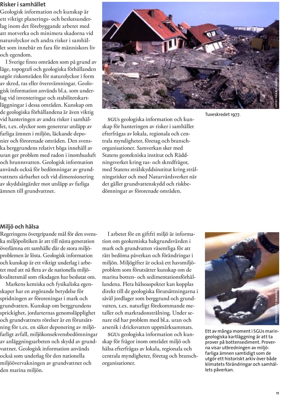 I Sverige finns områden som på grund av läge, topografi och geologiska förhållanden utgör riskområden för naturolyckor i form av skred, ras eller översvämningar. Geologisk information används bl.a. som underlag vid inventeringar och stabilitetskartläggningar i dessa områden.