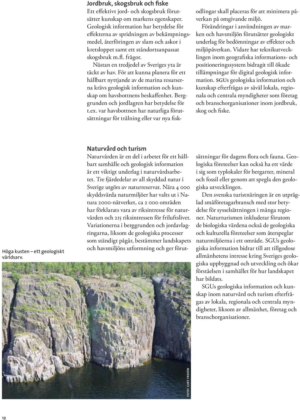 Nästan en tredjedel av Sveriges yta är täckt av hav. För att kunna planera för ett hållbart nyttjande av de marina resurserna krävs geologisk information och kunskap om havsbottnens beskaffenhet.